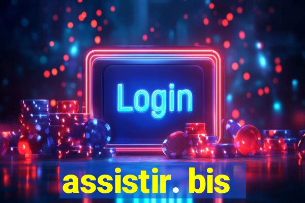 assistir. bis